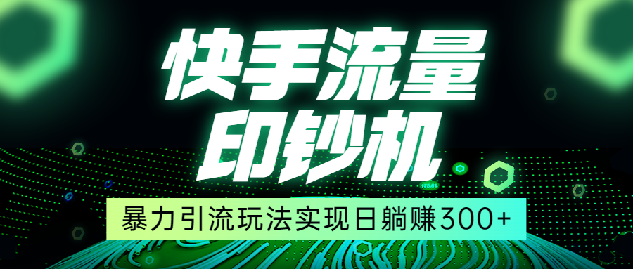 快手流量印钞机，暴力引流玩法,简单无脑操作，实现日躺赚300+-三石淘金网