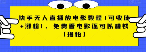 快手无人直播放电影教程(可收徒+涨粉)，免费看电影还可以赚钱【视频+全套素材】-三石淘金网
