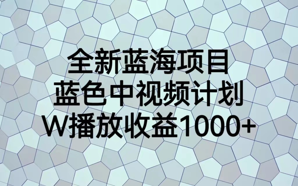 全新蓝海项目，蓝色中视频计划，1W播放量1000+-三石淘金网