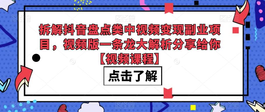 拆解抖音盘点类中视频变现副业项目，视频版一条龙大解析分享给你【视频课程】-三石资源库