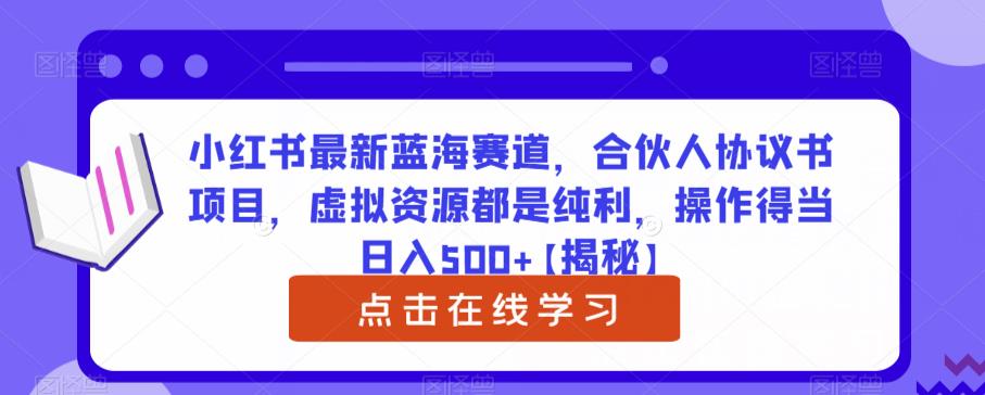 小红书最新蓝海赛道，合伙人协议书项目，虚拟资源都是纯利，操作得当日入500+【揭秘】-三石资源库