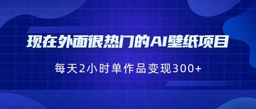 现在外面很热门的AI壁纸项目，0成本，一部手机，每天2小时，单个作品变现300+-三石淘金网