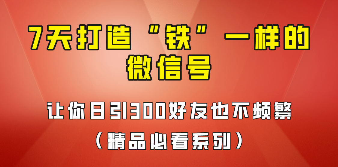 7天养出“铁”一样的微信号，日引300粉不频繁，方法价值880元！-三石淘金网