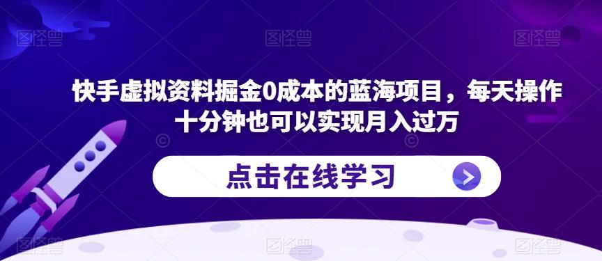 快手虚拟资料掘金0成本的蓝海项目，每天操作十分钟也可以实现月入过万【揭秘】-三石资源库