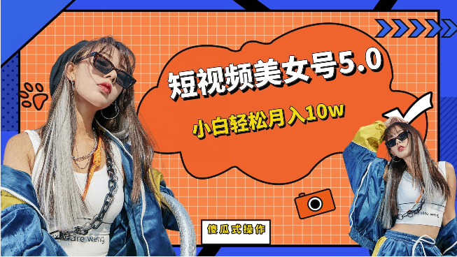 短视频美女号5.0，小白轻松月入10w（教程+素材）-三石淘金网