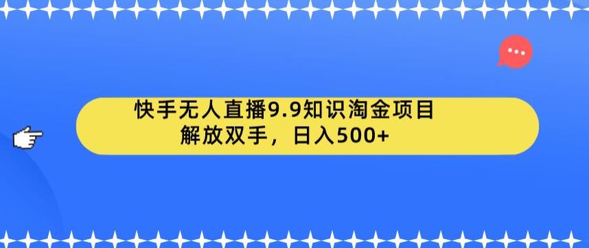 快手无人直播9.9知识淘金项目，解放双手，日入500+【揭秘】-三石资源库