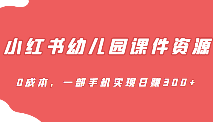 蓝海赛道，小红书幼儿园课件资源，0成本，一部手机实现日赚300+-三石淘金网