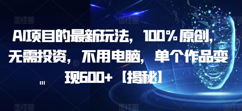 AI项目的最新玩法，100%原创，无需投资，不用电脑，单个作品变现600+【揭秘】-三石资源库