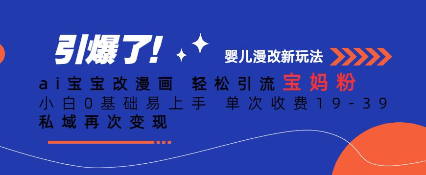 ai宝宝改漫画，轻松引流宝妈粉，小白0基础易上手，单次收费19-39，私域再次变现+【揭秘】-三石资源库