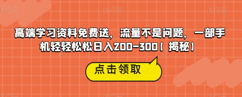 高端学习资料免费送，流量不是问题，一部手机轻轻松松日入200-300【揭秘】-三石资源库