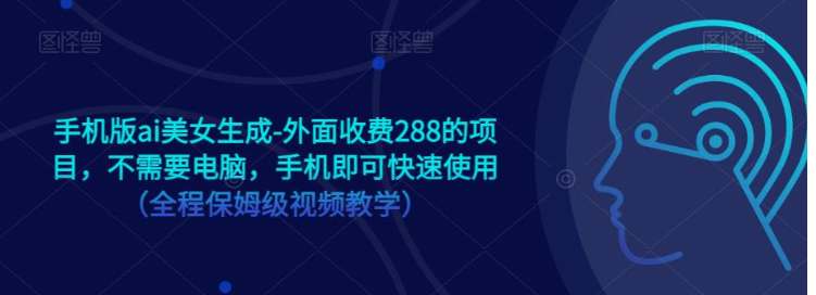 手机版ai美女生成-外面收费288的项目，不需要电脑，手机即可快速使用（全程保姆级…-三石淘金网