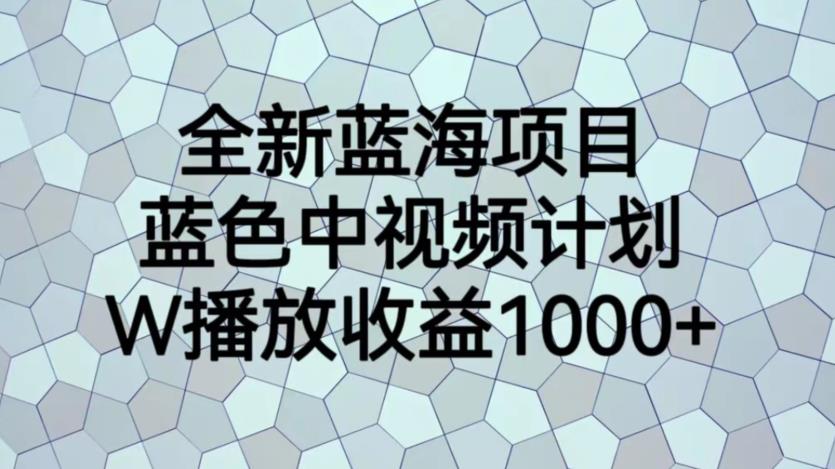 全新蓝海项目,蓝色中视频计划,1W播放量1000+【揭秘】-三石资源库