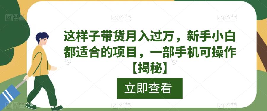 这样子带货月入过万，新手小白都适合的项目，一部手机可操作【揭秘】-三石资源库