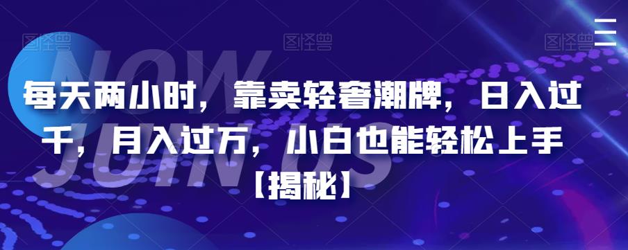 每天两小时，靠卖轻奢潮牌，日入过千，月入过万，小白也能轻松上手【揭秘】-三石淘金网