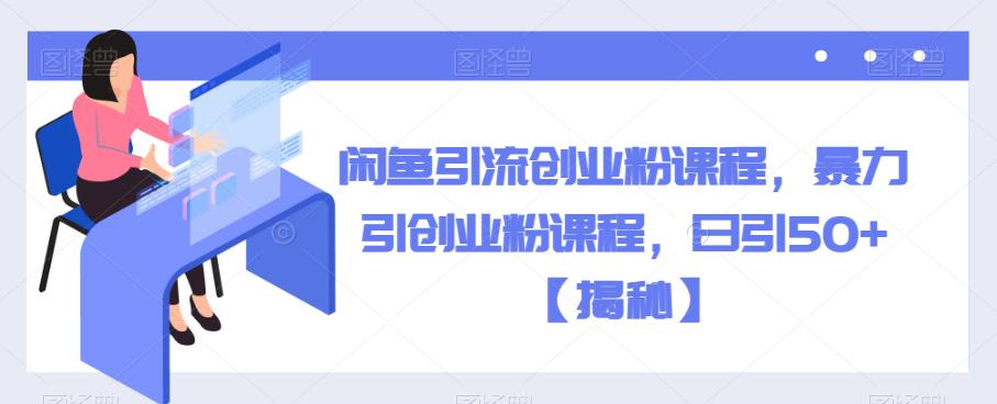 闲鱼引流创业粉课程，暴力引创业粉课程，日引50+【揭秘】-三石淘金网