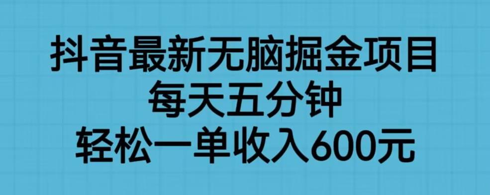 抖音最新无脑掘金项目，每天五分钟，轻松一单收入600元【揭秘】-三石资源库
