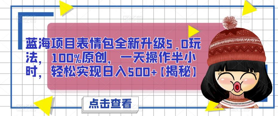 蓝海项目表情包全新升级5.0玩法，100%原创，一天操作半小时，轻松实现日入500+【揭秘】-三石淘金网