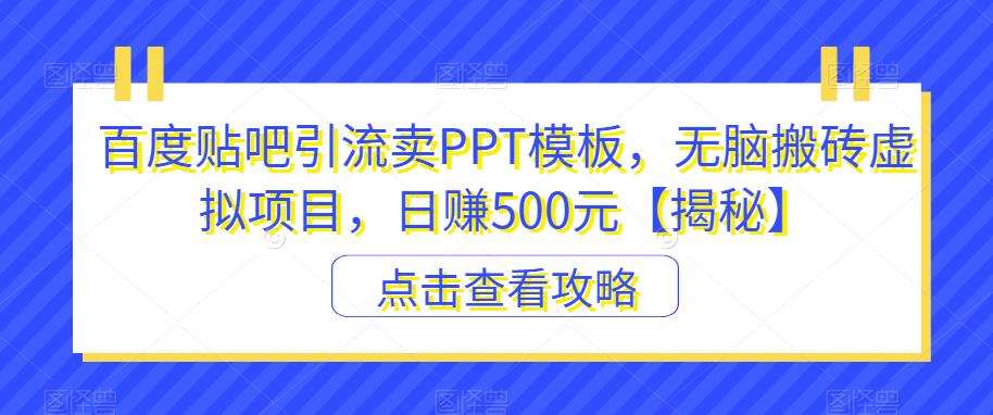 百度贴吧引流卖PPT模板，无脑搬砖虚拟项目，日赚500元【揭秘】-三石资源库