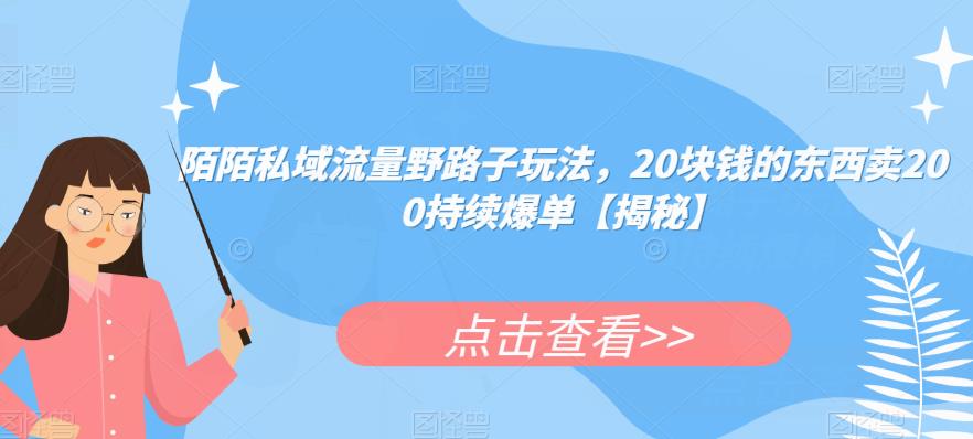 陌陌私域流量野路子玩法，20块钱的东西卖200持续爆单【揭秘】-三石资源库