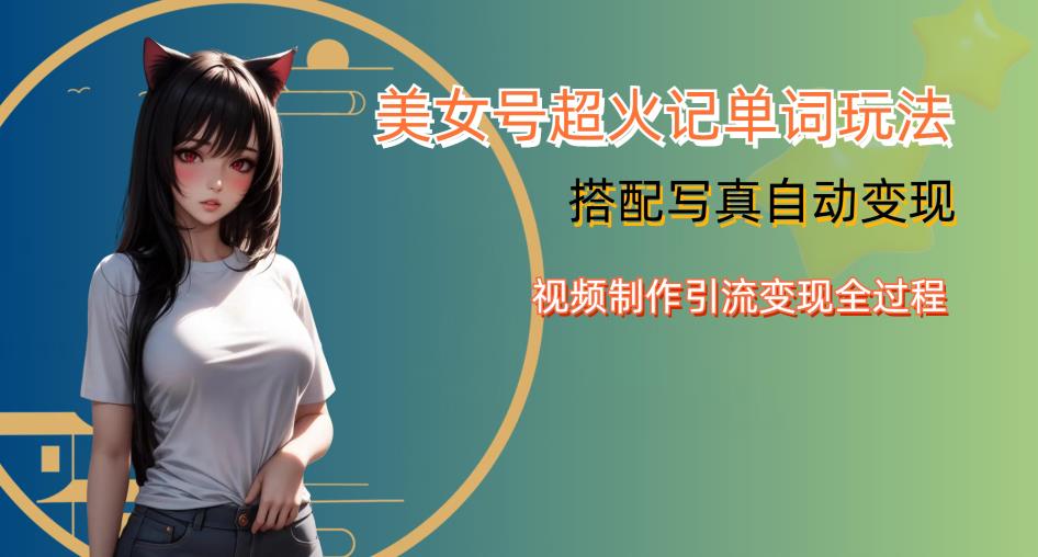 YY短视频系列美女号写真暴力变现第四期，美女号超火记单词玩法，视频制作引流变现全过程【揭秘】-三石资源库