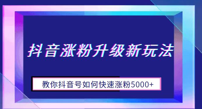 抖音涨粉升级新玩法，教你抖音号如何快速涨粉5000+【揭秘】-三石资源库