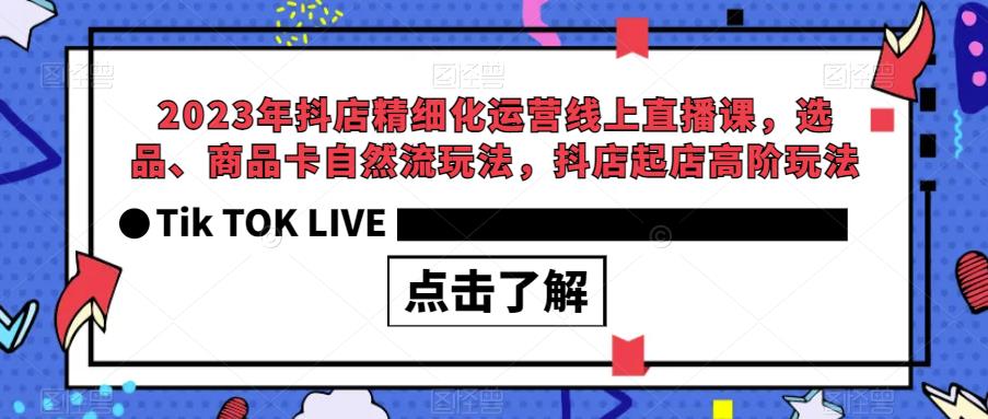 2023年抖店精细化运营线上直播课，选品、商品卡自然流玩法，抖店起店高阶玩法-三石资源库