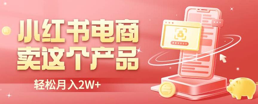 小红书无货源电商0门槛开店，卖这个品轻松实现月入2W【揭秘】-三石资源库