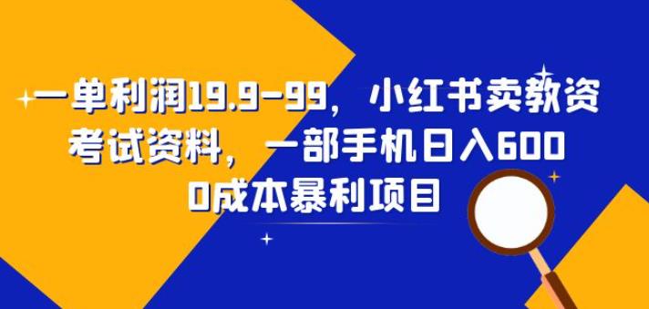 一单利润19.9-99,小红书卖教资考试资料,一部手机日入600(揭秘)-三石资源库