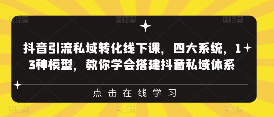 抖音引流私域转化线下课，四大系统，13种模型，教你学会搭建抖音私域体系‎-三石资源库