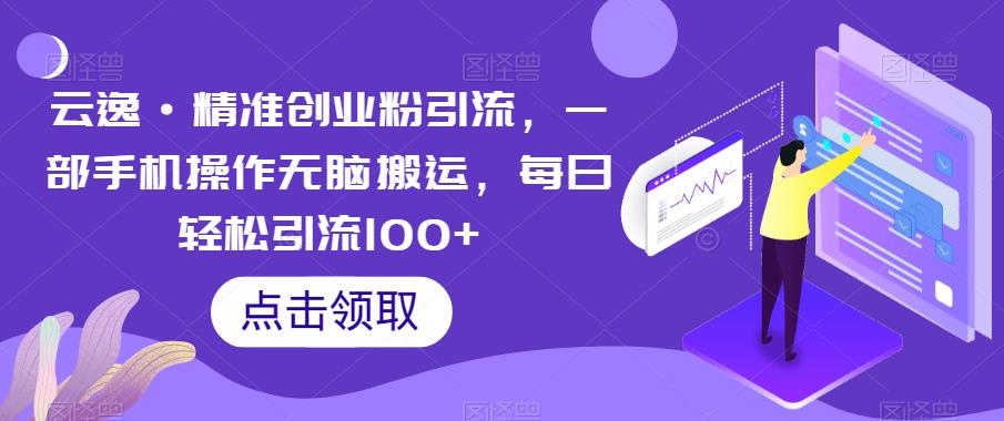 云逸·精准创业粉引流，一部手机操作无脑搬运，每日轻松引流100+-三石资源库