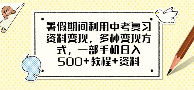 暑假期间利用中考复习资料变现，多种变现方式，一部手机日入500+教程+资料【揭秘】-三石资源库