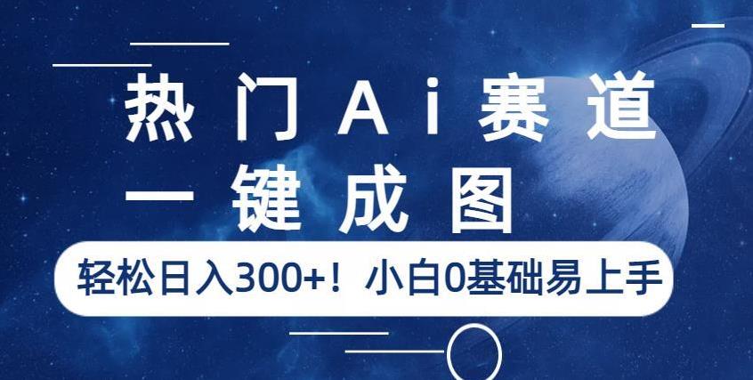热门Ai赛道，一键成图，轻松日入300+！小白0基础易上手【揭秘】-三石淘金网