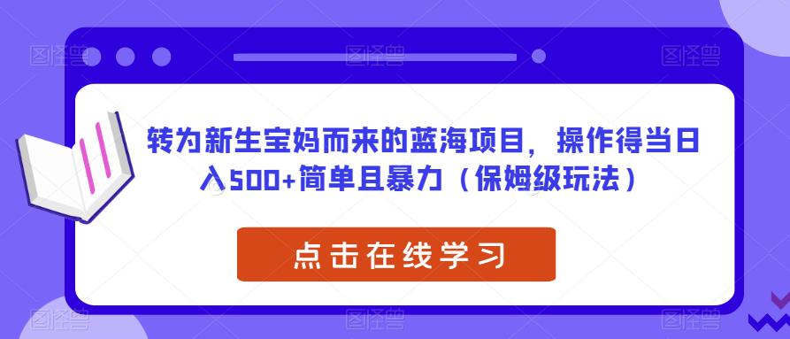 转为新生宝妈而来的蓝海项目，操作得当日入500+简单且暴力（保姆级玩法）【揭秘】-三石资源库
