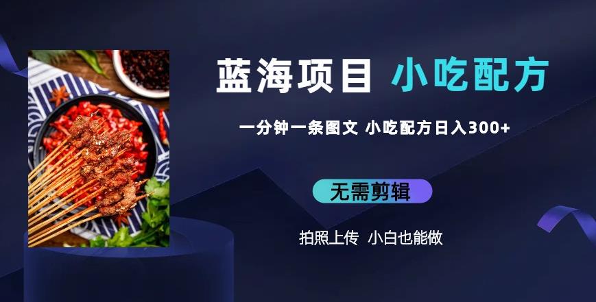 蓝海项目一分钟一条图文作品-日入300+小吃配方项目（附684G小吃配方）-三石资源库