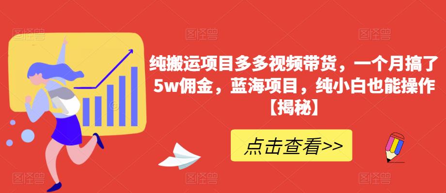 纯搬运项目多多视频带货，一个月搞了5w佣金，蓝海项目，纯小白也能操作【揭秘】-三石淘金网