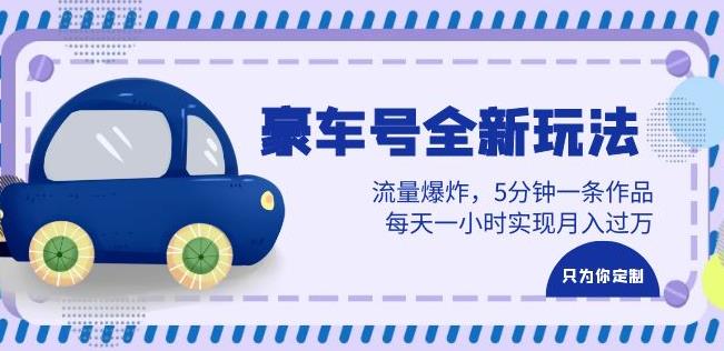 豪车号全新玩法，流量爆炸，5分钟一条作品，每天一小时实现月入过万【揭秘】-三石资源库