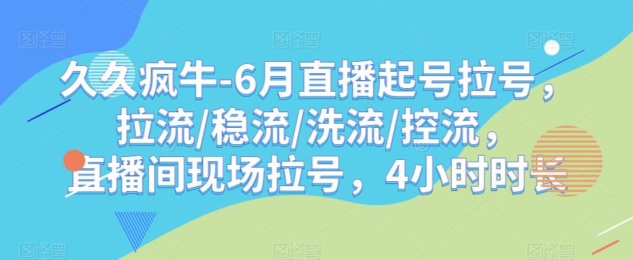 久久疯牛-6月直播起号拉号，拉流/稳流/洗流/控流，​直播间现场拉号，4小时时长-三石资源库