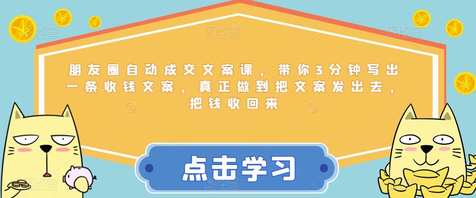朋友圈自动成交文案课，带你3分钟写出一条收钱文案，真正做到把文案发出去，把钱收回来-三石资源库
