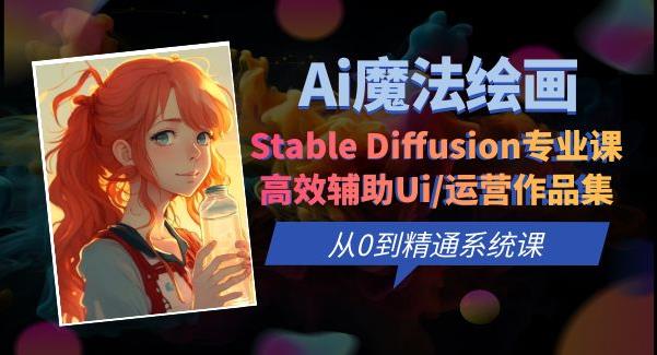 Ai魔法绘画 Stable Diffusion专业课高效辅助Ui/运营作品集0到精通系统课-三石资源库