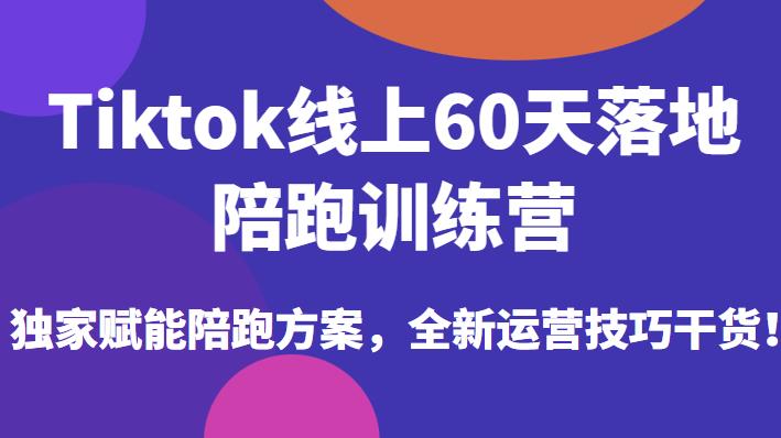 Tiktok线上60天落地陪跑训练营，独家赋能陪跑方案，全新运营技巧干货-三石资源库