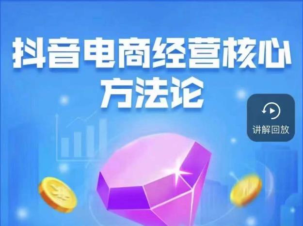 抖音电商经营核心方法论，18节课教你玩转直播带货，巨量学精品课-三石资源库