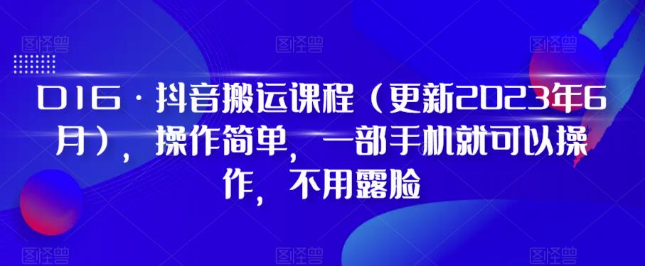 D1G·抖音搬运课程（更新2023年6月），操作简单，一部手机就可以操作，不用露脸-三石资源库