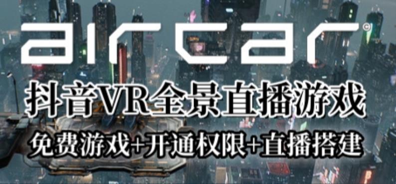 AirCar全景直播项目2023年抖音最新最火直播玩法（兔费游戏+开通VR权限+直播间搭建指导）-三石资源库