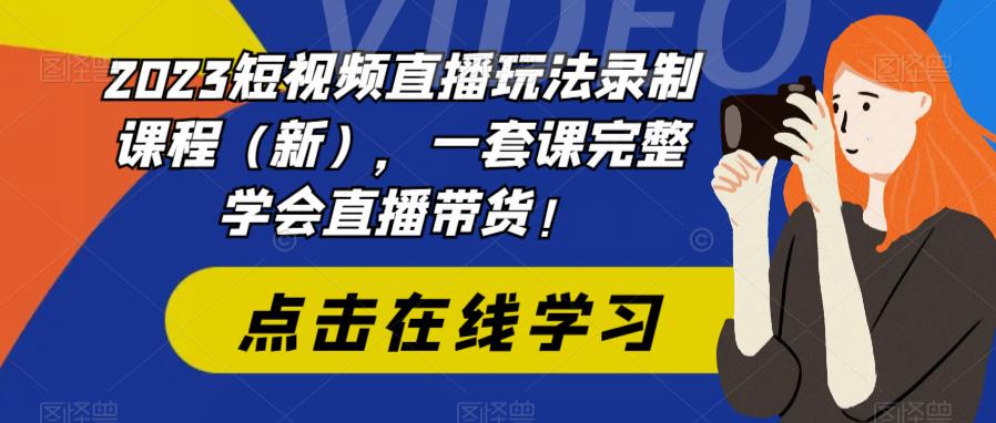 2023短视频直播玩法录制课程（新），一套课完整学会直播带货！-三石资源库