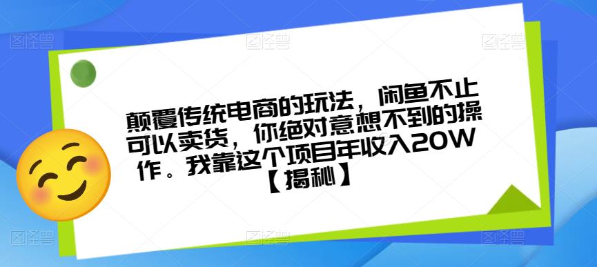 颠覆传统电商的玩法，闲鱼不止可以卖货，你绝对意想不到的操作。我靠这个项目年收入20W【揭秘】-三石资源库