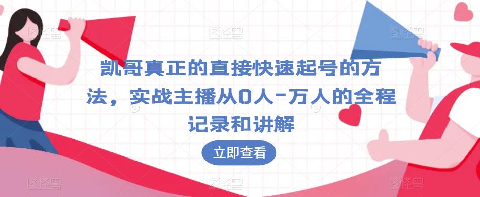 凯哥真正的直接快速起号的方法，实战主播从0人-万人的全程记录和讲解-三石资源库