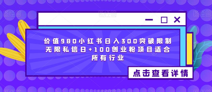 价值980小红书日入300突破限制无限私信日+100创业粉项目适合所有行业-三石资源库