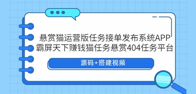悬赏猫运营版任务接单发布系统APP+霸屏天下赚钱猫任务悬赏404任务平台【源码+搭建视频】-三石资源库