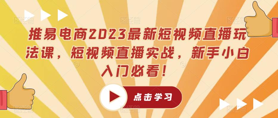 推易电商2023最新短视频直播玩法课，短视频直播实战，新手小白入门必看！-三石资源库