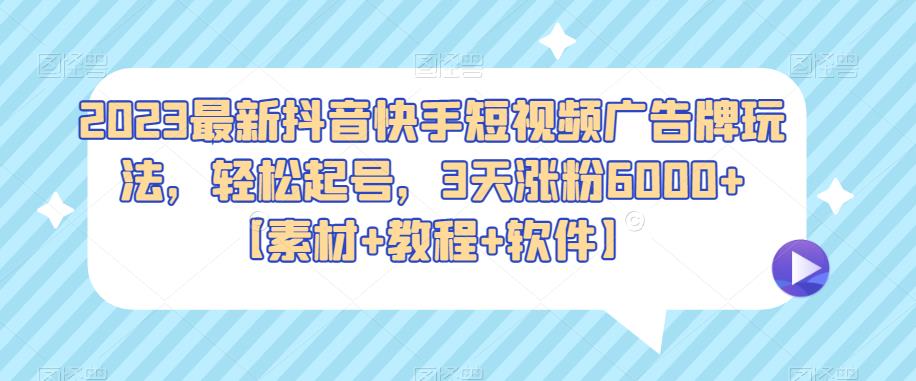 2023最新抖音快手短视频广告牌玩法，轻松起号，3天涨粉6000+【素材+教程+软件】-三石淘金网